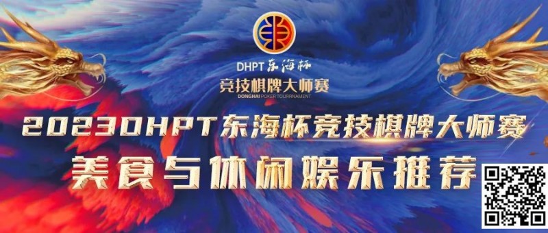 【EPCP扑克】赛事服务丨2023DHPT东海杯®竞技棋牌大师赛美食与休闲娱乐推荐
