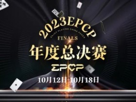 【EPCP扑克】2023EPCP年度总决赛正式定档,10月12日-18日在无锡草津酒店开启!