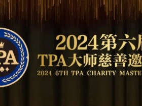 【EPCP扑克】赛事信息丨2024第六届TPA大师慈善邀请赛详细赛程赛制发布