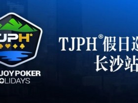 【EPCP扑克】赛事信息丨TJPH®假日巡游赛-长沙站酒店将于2月27日14:00起开放预订