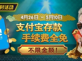 【EPCP扑克】限时活动:4/26-5/10支付宝存款手续费全免 不限金额
