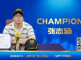 【EPCP扑克】IPG番外篇 | 开幕赛冠军张志涵:我不算天赋型选手