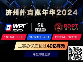 【EPCP扑克】济州扑克嘉年华2024|WPT、韩国扑克杯、红龙杯三大品牌携手打造17天扑克盛会