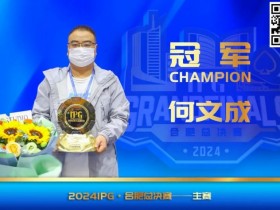 【EPCP扑克】IPG(合肥)总决赛 | 大赛圆满落幕,何文成智冠群雄,成功斩获主赛冠军!