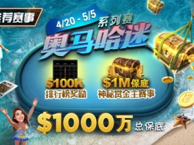 【EPCP扑克】推荐赛事:4/20-5/5史上最大的奥马哈系列赛$1000万总保底!