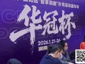 【EPCP扑克】2026湖南华冠杯益阳站|主赛共计468人参赛101人晋级 蒋亚鹏/周宇涵分别领衔第一轮C/D组