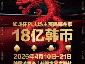 【EPCP扑克】18亿韩元舞台已就绪,你的红龙杯PLUS之旅从这里开始!线上卫星赛3月7日开打!