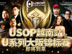 【EPCP扑克】USOP越南站与USC大阪系列赛定档!三大赛事重磅来袭